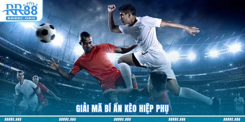 Giải mã bí ẩn Kèo Hiệp Phụ